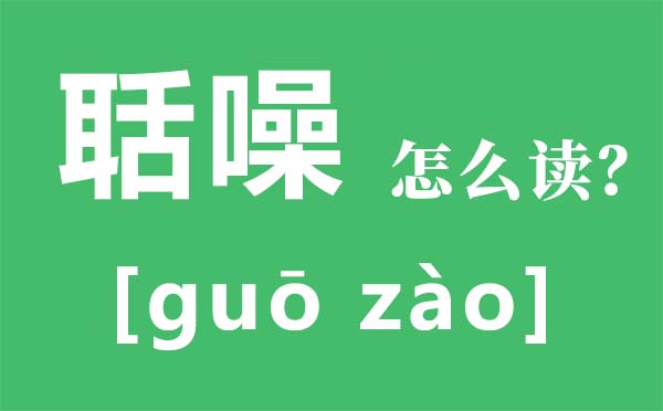 聒噪怎样读拼音是甚么,聒噪是甚么意义,聒噪和恬噪的区分