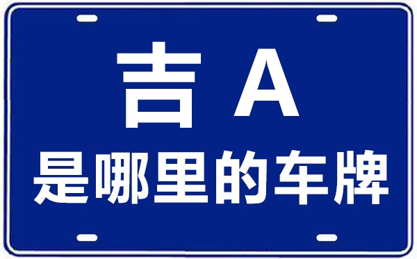 吉A是那里的车商标,长春的车商标是吉甚么