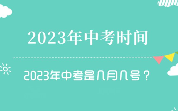 2023年中考时候是几月几号,2023中考时候一览表