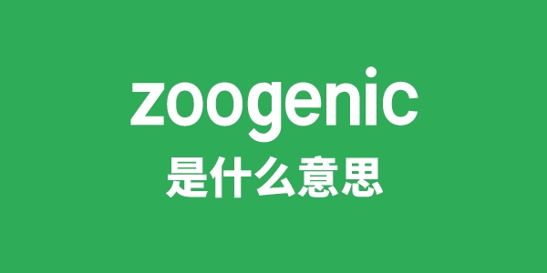 zoogenic是甚么意义