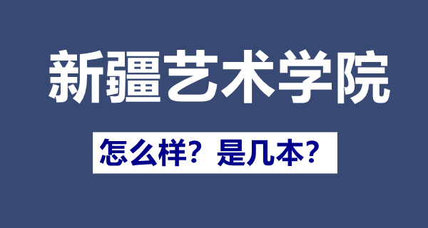 新疆艺术学院是几本,新疆艺术学院怎样样