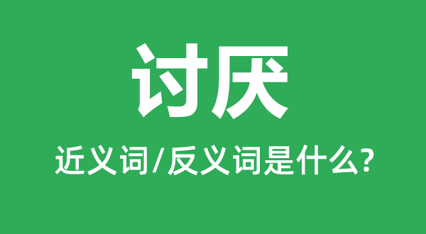 厌恶的近义词和反义词是甚么,厌恶是甚么意义