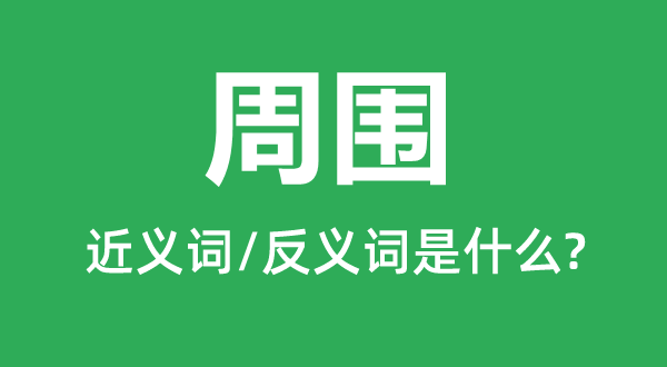 四周的近义词和反义词是甚么,四周是甚么意义