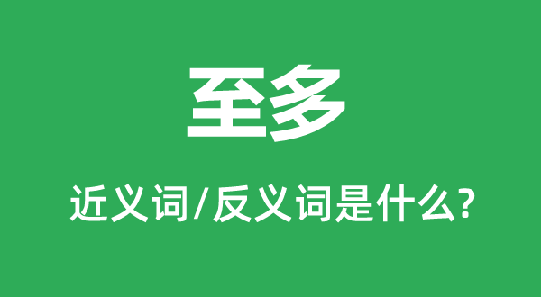 最多的近义词和反义词是甚么,最多是甚么意义