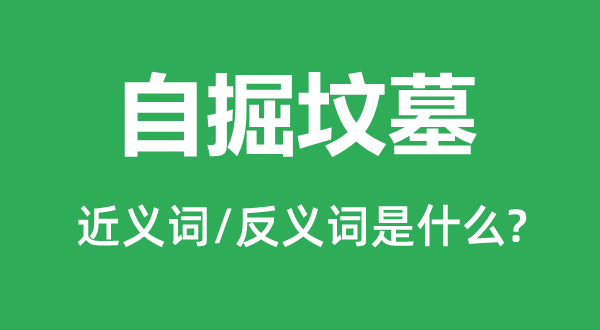 自掘宅兆的近义词和反义词是甚么,自掘宅兆是甚么意义