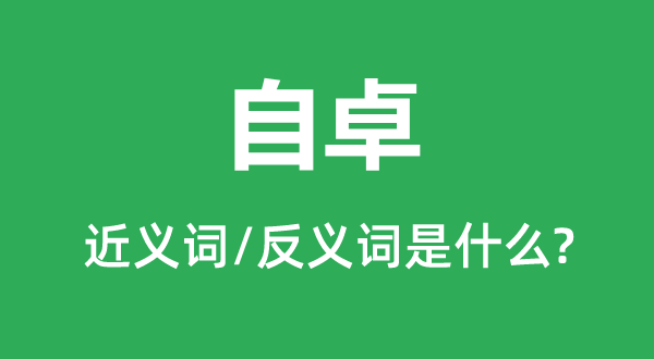 自卓的近义词和反义词是甚么,自卓是甚么意义
