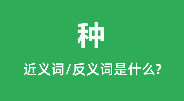 种的近义词和反义词是甚么,种是甚么意义