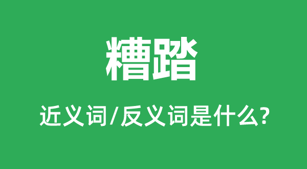 糟塌的近义词和反义词是甚么,糟塌是甚么意义