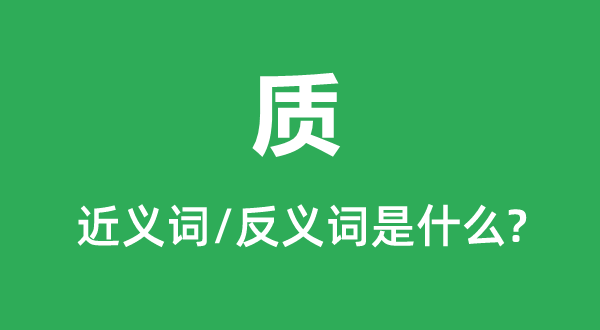 质的近义词和反义词是甚么,质是甚么意义