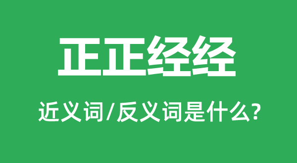 正正派经的近义词和反义词是甚么,正正派经是甚么意义
