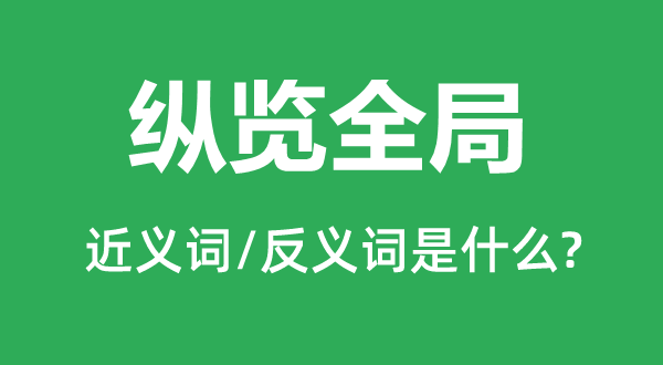 纵览全局的近义词和反义词是甚么,纵览全局是甚么意义