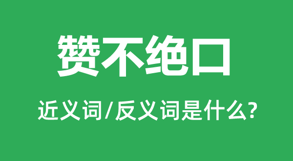 赞不闭口的近义词和反义词是甚么,赞不闭口是甚么意义