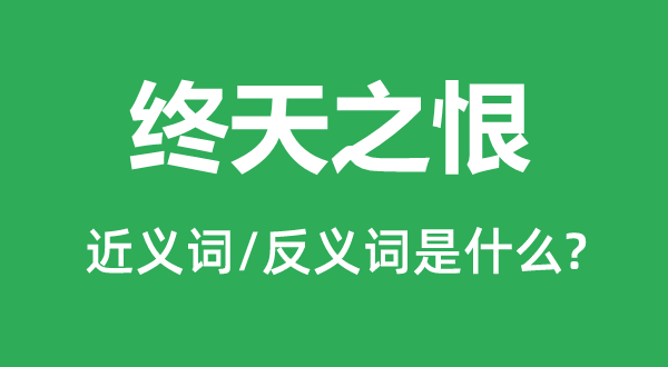 终天之恨的近义词和反义词是甚么,终天之恨是甚么意义