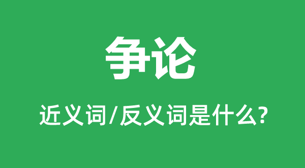 争辩的近义词和反义词是甚么,争辩是甚么意义