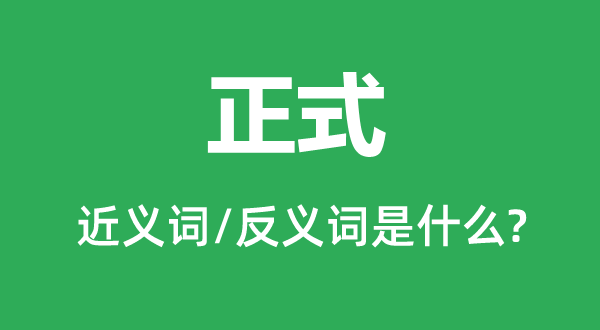 正式的近义词和反义词是甚么,正式是甚么意义