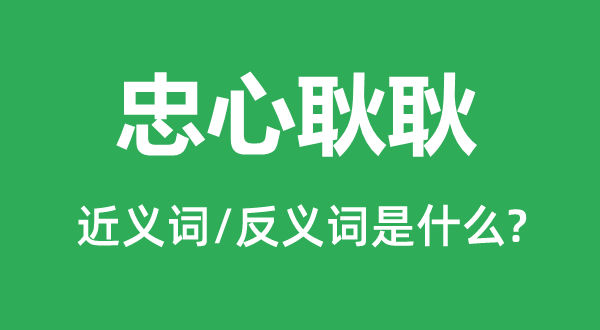 赤胆忠心的近义词和反义词是甚么,赤胆忠心是甚么意义