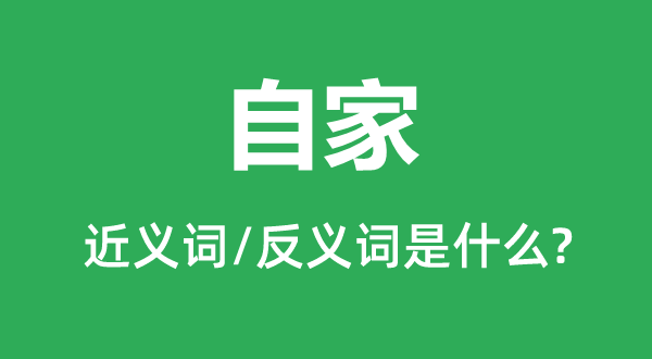 自家的近义词和反义词是甚么,自家是甚么意义