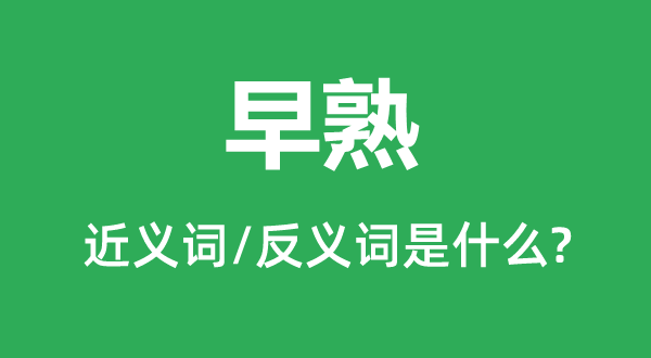 早熟的近义词和反义词是甚么,早熟是甚么意义