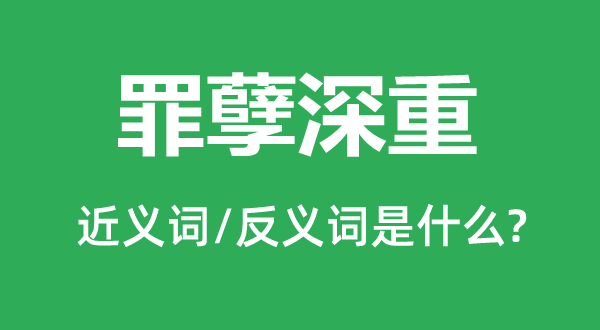 罪孽綦重繁重的近义词和反义词是甚么,罪孽綦重繁重是甚么意义