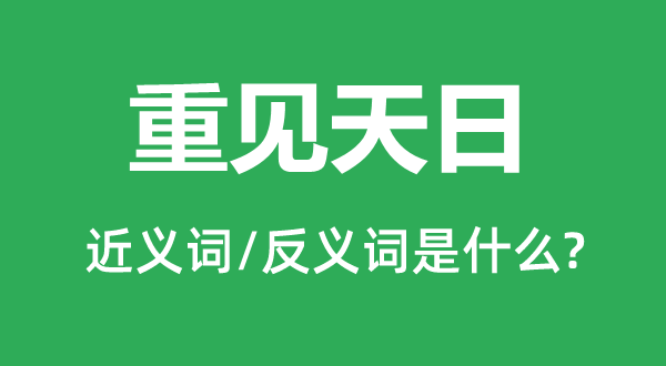 重见天日的近义词和反义词是甚么,重见天日是甚么意义