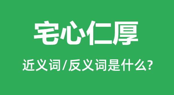 宅心仁厚的近义词和反义词是甚么,宅心仁厚是甚么意义