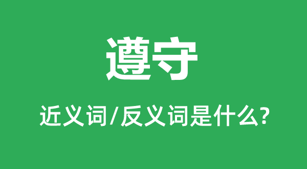 遵循的近义词和反义词是甚么,遵循是甚么意义