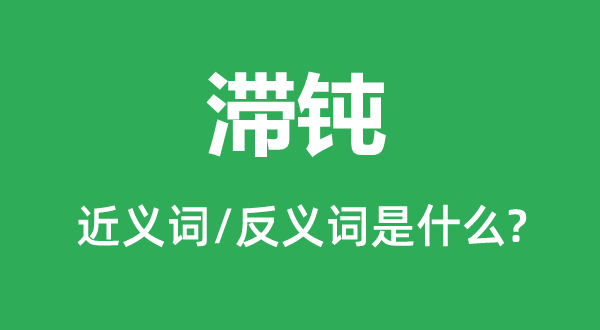 滞钝的近义词和反义词是甚么,滞钝是甚么意义