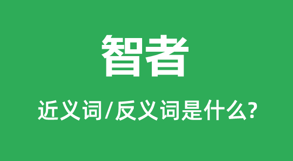 智者的近义词和反义词是甚么,智者是甚么意义