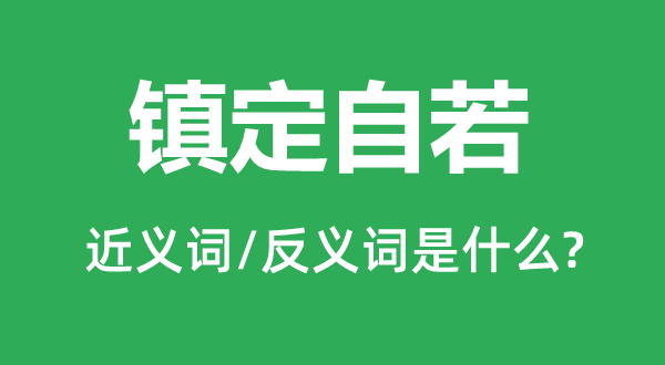 平静自如的近义词和反义词是甚么,平静自如是甚么意义