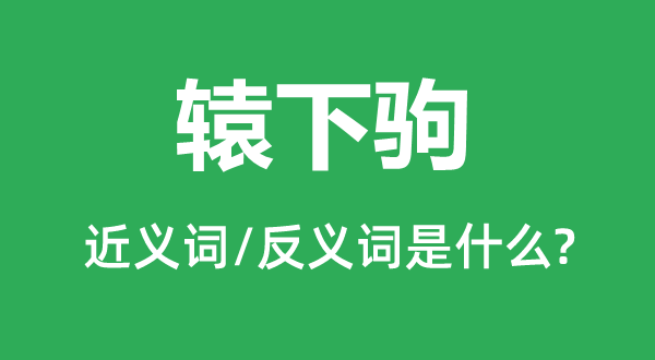 辕下驹的近义词和反义词是甚么,辕下驹是甚么意义