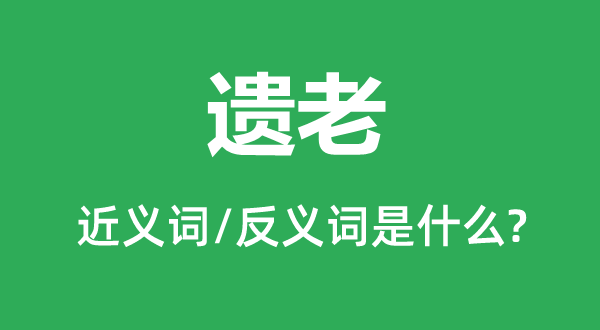 遗老的近义词和反义词是甚么,遗总是甚么意义