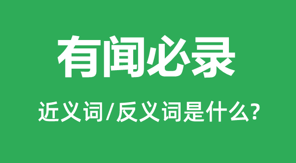有闻必录的近义词和反义词是甚么,有闻必录是甚么意义