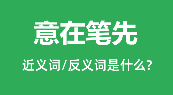 意在笔先的近义词和反义词是甚么,意在笔先是甚么意义