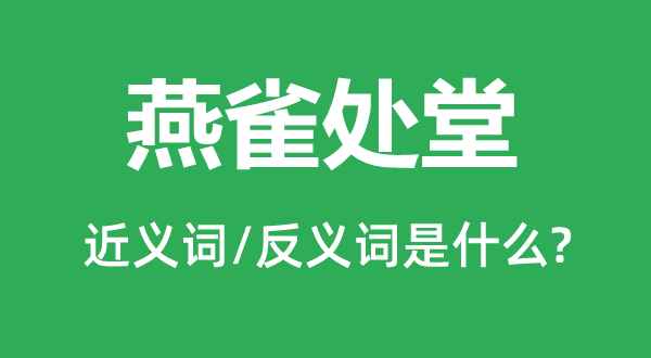 燕雀处堂的近义词和反义词是甚么,燕雀处堂是甚么意义