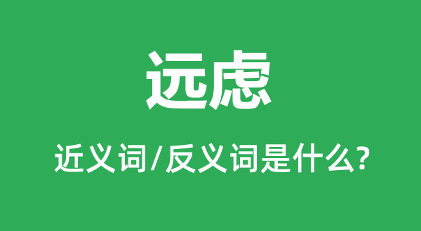 远虑的近义词和反义词是甚么,远虑是甚么意义