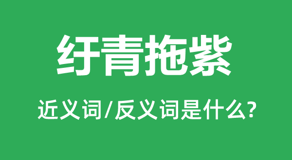 纡青拖紫的近义词和反义词是甚么,纡青拖紫是甚么意义