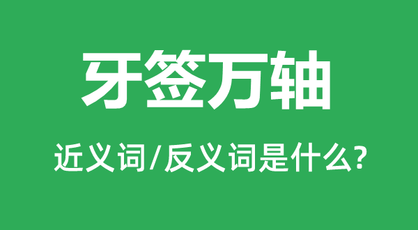 牙签万轴的近义词和反义词是甚么,牙签万轴是甚么意义