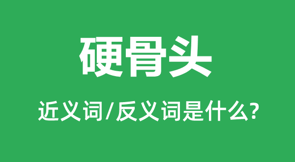 硬骨头的近义词和反义词是甚么,硬骨头是甚么意义