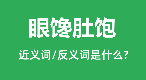 眼馋肚饱的近义词和反义词是甚么,眼馋肚饱是甚么意义