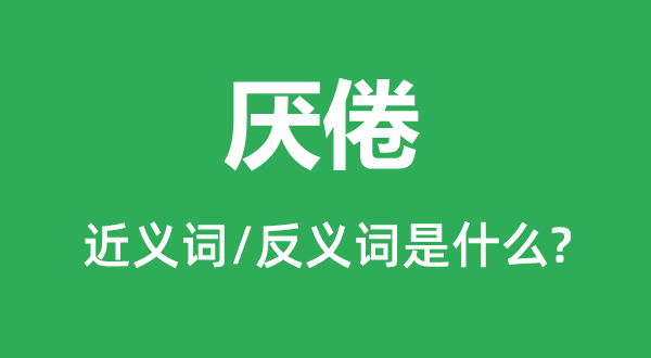 厌倦的近义词和反义词是甚么,厌倦是甚么意义