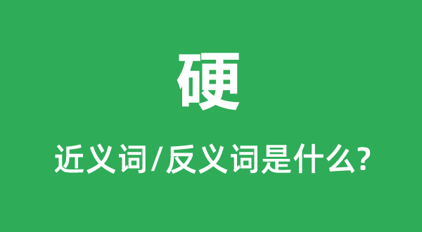 硬的近义词和反义词是甚么,硬是甚么意义