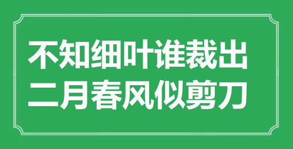 “不知细叶谁裁出，仲春东风似铰剪”的意义是甚么,来由是哪首诗