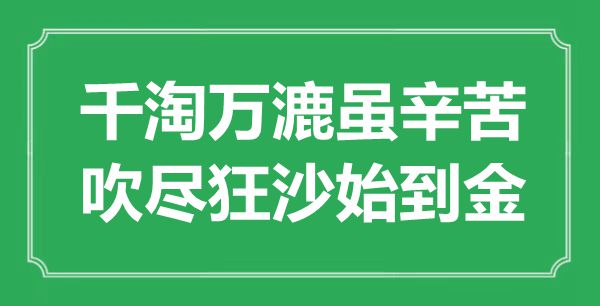 “千淘万漉虽辛劳，吹尽狂沙始到金”是甚么意义,来由是那里