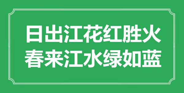 “日出江花红胜火，春来江水绿如蓝”是甚么意义,来由是那里