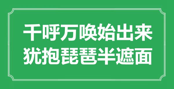 “千呼万唤始出来，犹抱琵琶半遮面”是甚么意义,来由是那里