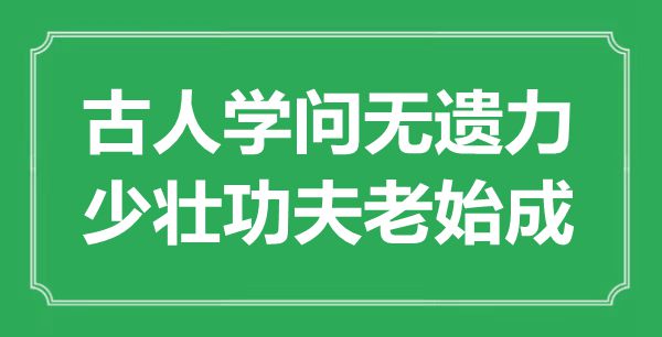 “前人学识无遗力，少壮功夫老始成”是甚么意义,来由是那里
