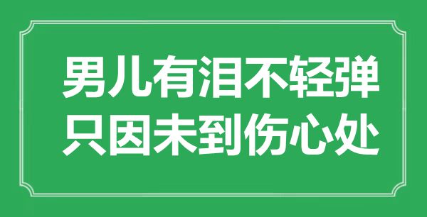 “男儿有泪不轻弹,只因未到悲伤处”是甚么意义,来由是那里