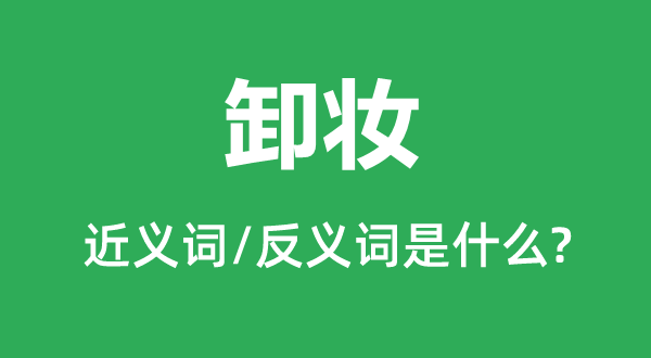 卸妆的近义词和反义词是甚么,卸妆是甚么意义