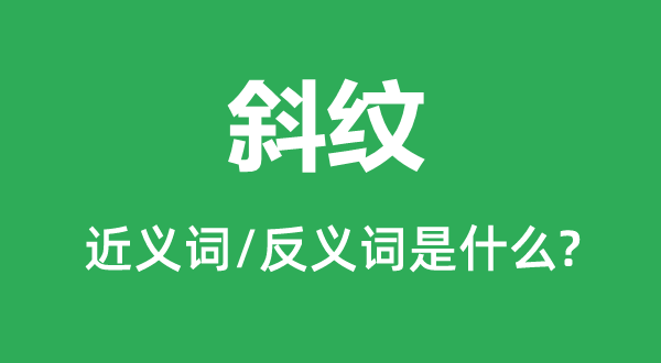 斜纹的近义词和反义词是甚么,斜纹是甚么意义