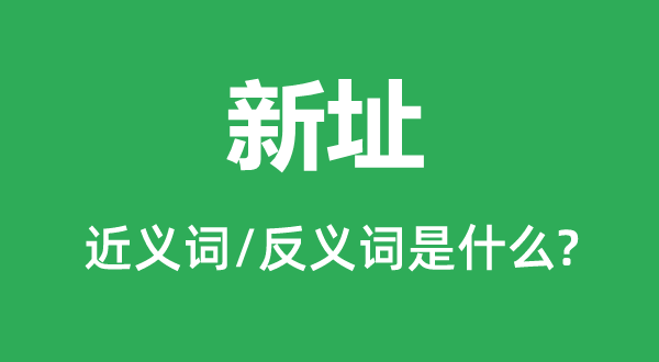 新址的近义词和反义词是甚么,新址是甚么意义